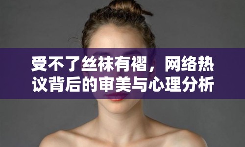 受不了絲襪有褶，網絡熱議背后的審美與心理分析