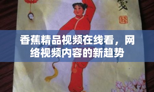 香蕉精品視頻在線看，網(wǎng)絡(luò)視頻內(nèi)容的新趨勢