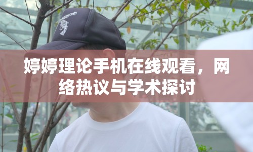 婷婷理論手機(jī)在線觀看，網(wǎng)絡(luò)熱議與學(xué)術(shù)探討