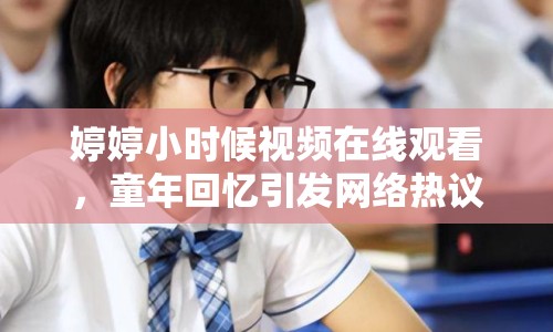 婷婷小時(shí)候視頻在線觀看，童年回憶引發(fā)網(wǎng)絡(luò)熱議