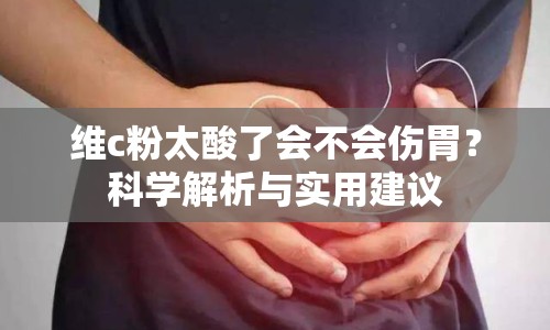 維c粉太酸了會(huì)不會(huì)傷胃？科學(xué)解析與實(shí)用建議