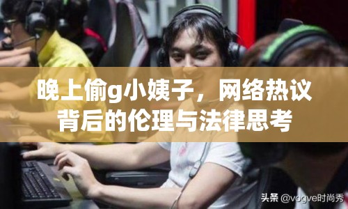 晚上偷g小姨子，網(wǎng)絡(luò)熱議背后的倫理與法律思考