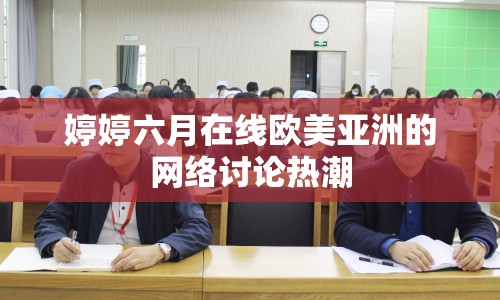 婷婷六月在線(xiàn)歐美亞洲的網(wǎng)絡(luò)討論熱潮