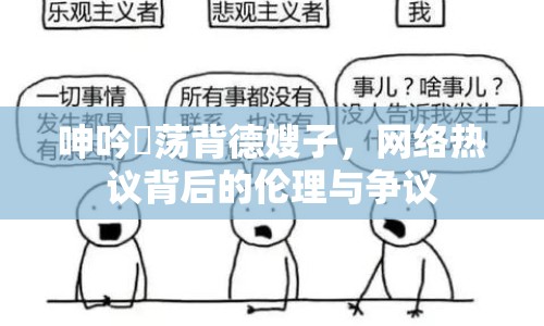 呻吟玪蕩背德嫂子，網(wǎng)絡(luò)熱議背后的倫理與爭議