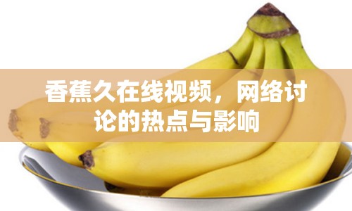 香蕉久在線視頻，網(wǎng)絡討論的熱點與影響