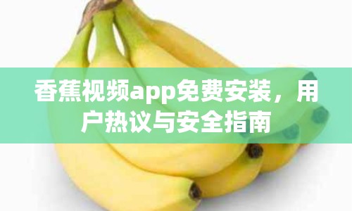 香蕉視頻app免費(fèi)安裝，用戶熱議與安全指南