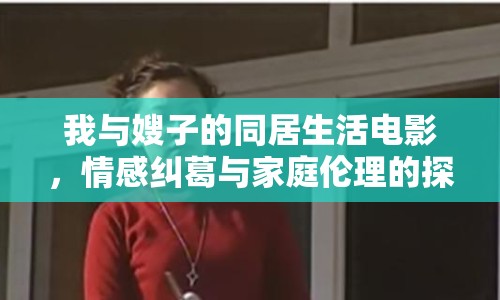 我與嫂子的同居生活電影，情感糾葛與家庭倫理的探討