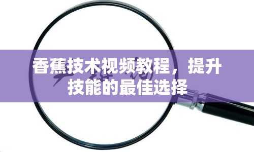 香蕉技術(shù)視頻教程，提升技能的最佳選擇