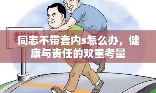 同志不帶套內(nèi)s怎么辦，健康與責(zé)任的雙重考量