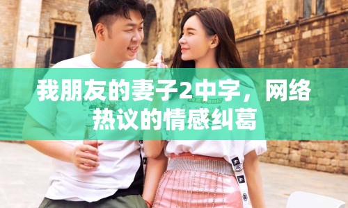 我朋友的妻子2中字，網(wǎng)絡(luò)熱議的情感糾葛