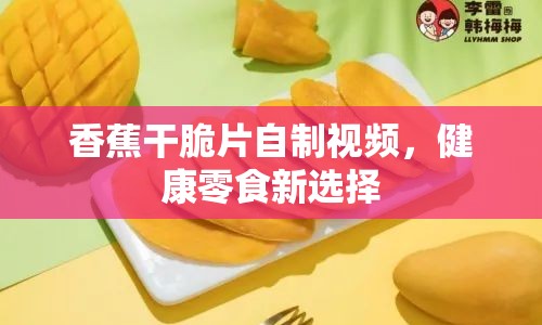 香蕉干脆片自制視頻，健康零食新選擇