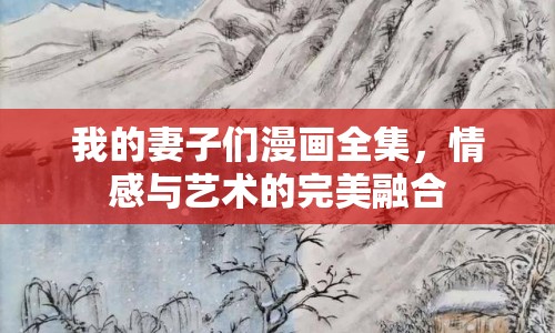 我的妻子們漫畫全集，情感與藝術(shù)的完美融合
