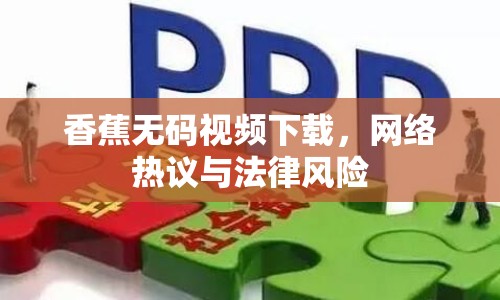 香蕉無(wú)碼視頻下載，網(wǎng)絡(luò)熱議與法律風(fēng)險(xiǎn)