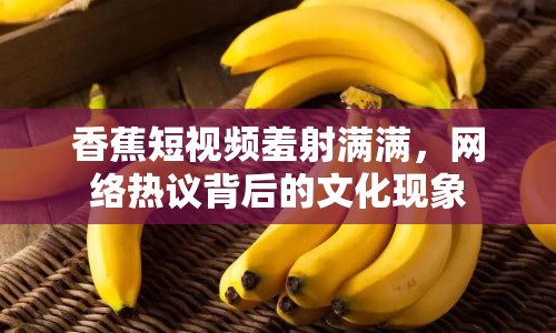 香蕉短視頻羞射滿滿，網(wǎng)絡(luò)熱議背后的文化現(xiàn)象