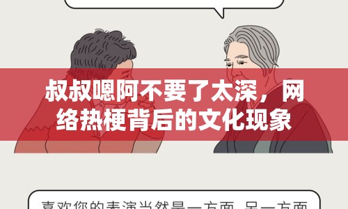叔叔嗯阿不要了太深，網絡熱梗背后的文化現象