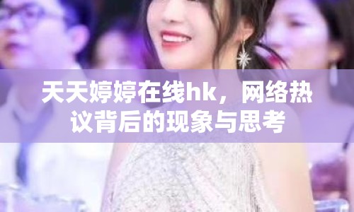 天天婷婷在線hk，網絡熱議背后的現(xiàn)象與思考