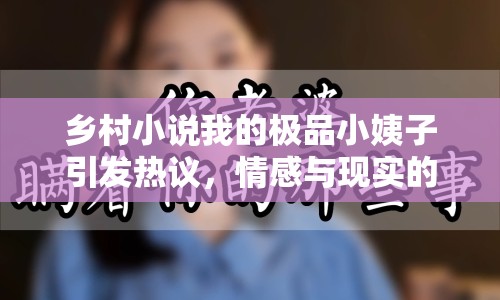 鄉(xiāng)村小說我的極品小姨子引發(fā)熱議，情感與現(xiàn)實(shí)的碰撞