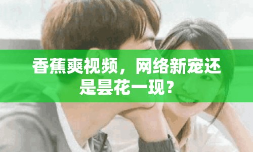 香蕉爽視頻，網(wǎng)絡(luò)新寵還是曇花一現(xiàn)？