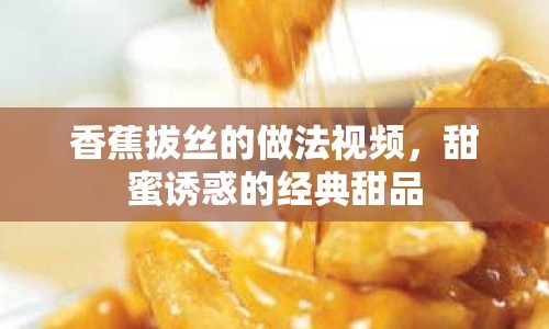 香蕉拔絲的做法視頻，甜蜜誘惑的經(jīng)典甜品