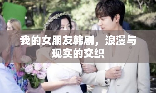 我的女朋友韓劇，浪漫與現(xiàn)實的交織
