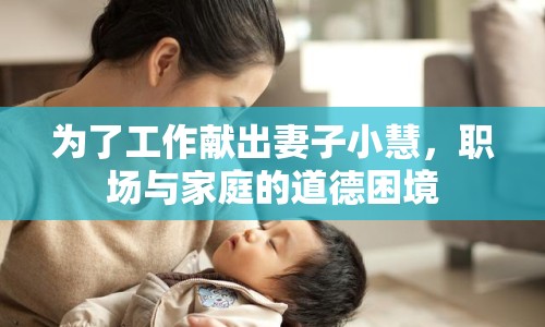 為了工作獻(xiàn)出妻子小慧，職場與家庭的道德困境