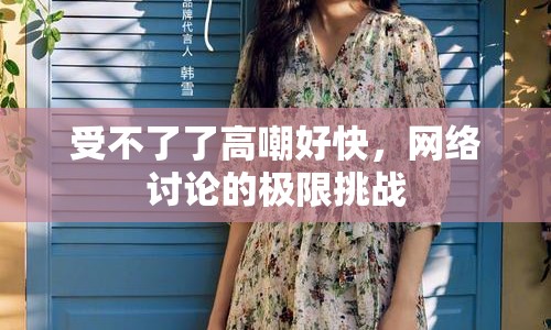 受不了了高嘲好快，網(wǎng)絡(luò)討論的極限挑戰(zhàn)