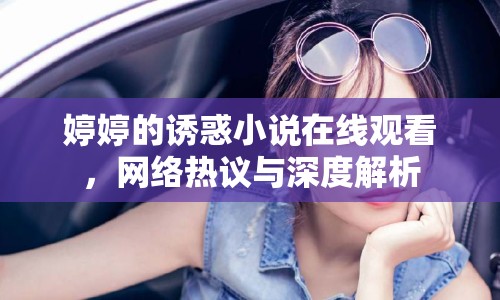婷婷的誘惑小說(shuō)在線觀看，網(wǎng)絡(luò)熱議與深度解析