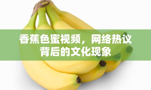 香蕉色蜜視頻，網(wǎng)絡(luò)熱議背后的文化現(xiàn)象