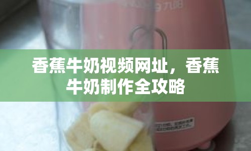 香蕉牛奶視頻網(wǎng)址，香蕉牛奶制作全攻略