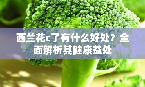 西蘭花c了有什么好處？全面解析其健康益處