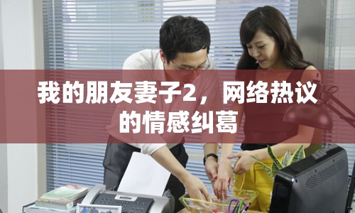 我的朋友妻子2，網(wǎng)絡(luò)熱議的情感糾葛