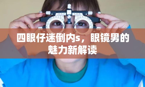四眼仔迷倒內(nèi)s，眼鏡男的魅力新解讀