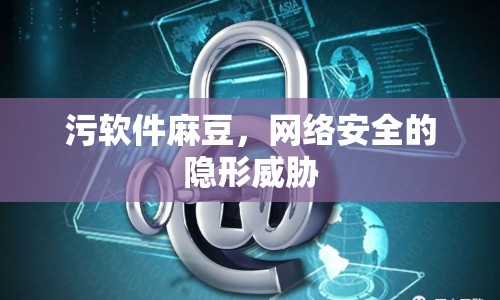 污軟件麻豆，網(wǎng)絡(luò)安全的隱形威脅
