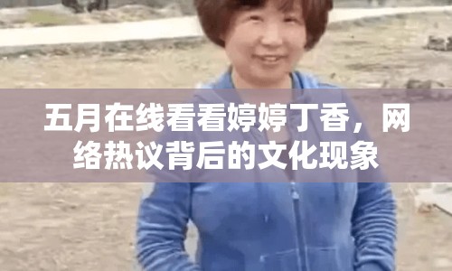 五月在線看看婷婷丁香，網(wǎng)絡(luò)熱議背后的文化現(xiàn)象
