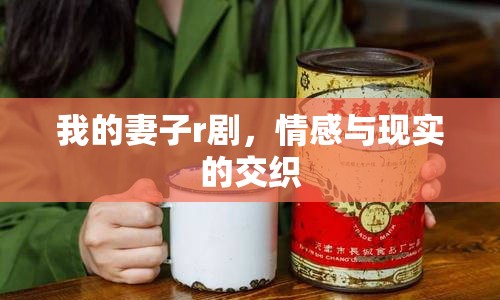 我的妻子r劇，情感與現(xiàn)實(shí)的交織
