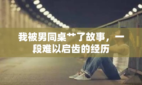 我被男同桌艸了故事，一段難以啟齒的經(jīng)歷