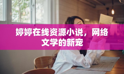 婷婷在線資源小說，網(wǎng)絡(luò)文學(xué)的新寵