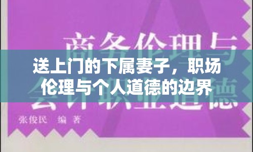 送上門的下屬妻子，職場倫理與個人道德的邊界