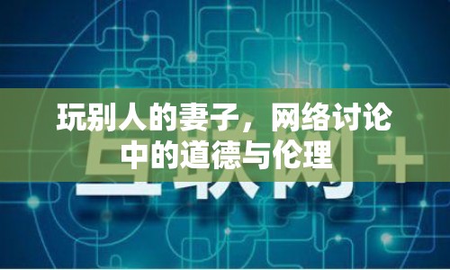 玩別人的妻子，網(wǎng)絡(luò)討論中的道德與倫理