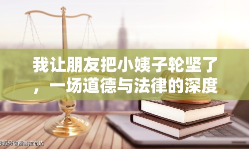 我讓朋友把小姨子輪堅(jiān)了，一場(chǎng)道德與法律的深度探討