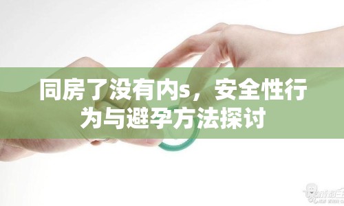 同房了沒有內s，安全性行為與避孕方法探討
