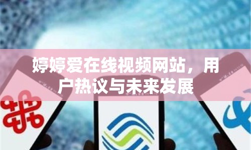 婷婷愛(ài)在線視頻網(wǎng)站，用戶熱議與未來(lái)發(fā)展