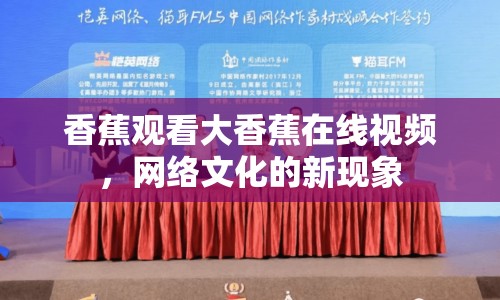 香蕉觀看大香蕉在線視頻，網(wǎng)絡文化的新現(xiàn)象