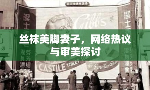 絲襪美腳妻子，網(wǎng)絡(luò)熱議與審美探討
