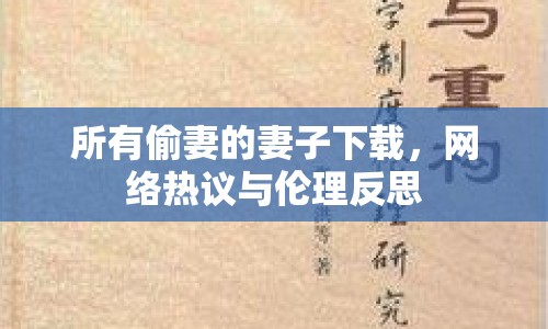 所有偷妻的妻子下載，網(wǎng)絡(luò)熱議與倫理反思