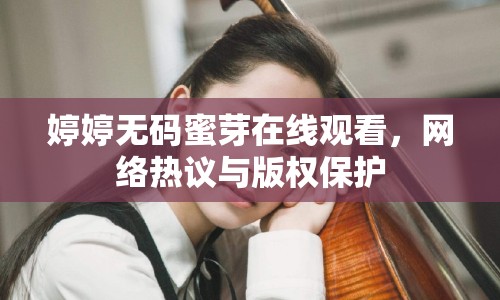 婷婷無碼蜜芽在線觀看，網(wǎng)絡(luò)熱議與版權(quán)保護(hù)