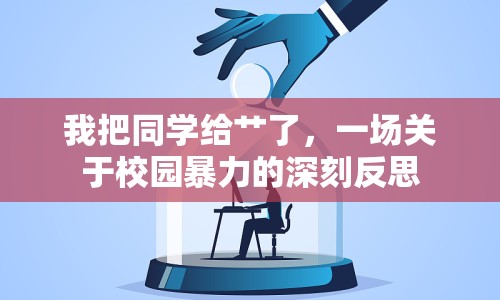 我把同學(xué)給艸了，一場(chǎng)關(guān)于校園暴力的深刻反思