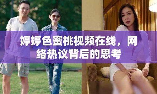 婷婷色蜜桃視頻在線，網(wǎng)絡(luò)熱議背后的思考