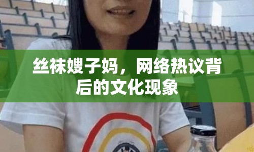 絲襪嫂子?jì)?，網(wǎng)絡(luò)熱議背后的文化現(xiàn)象