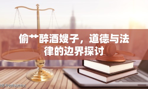 偷艸醉酒嫂子，道德與法律的邊界探討